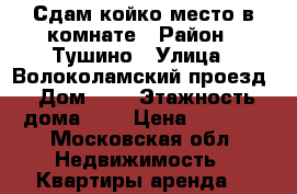 Сдам койко-место в комнате › Район ­ Тушино › Улица ­ Волоколамский проезд › Дом ­ 6 › Этажность дома ­ 5 › Цена ­ 8 000 - Московская обл. Недвижимость » Квартиры аренда   